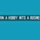 How to Turn Your Hobby into a Profitable Business