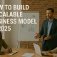 How to Build a Scalable Business Model in 2025