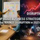 Top Agile Business Strategies for Market Disruption in 2025