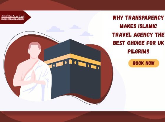 Why Transparency Makes Islamic Travel Agency the Best Choice for UK Pilgrims