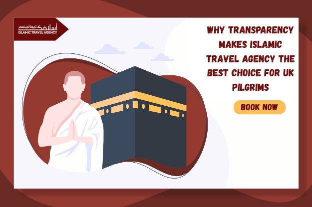 Why Transparency Makes Islamic Travel Agency the Best Choice for UK Pilgrims